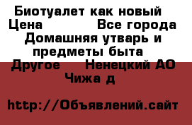 Биотуалет как новый › Цена ­ 2 500 - Все города Домашняя утварь и предметы быта » Другое   . Ненецкий АО,Чижа д.